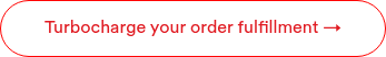 Turbocharge your order fulfillment →